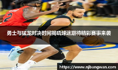 勇士与猛龙对决时间揭晓球迷期待精彩赛事来袭
